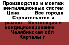 Производство и монтаж вентиляционных систем › Цена ­ 100 - Все города Строительство и ремонт » Вентиляция и кондиционирование   . Челябинская обл.,Карталы г.